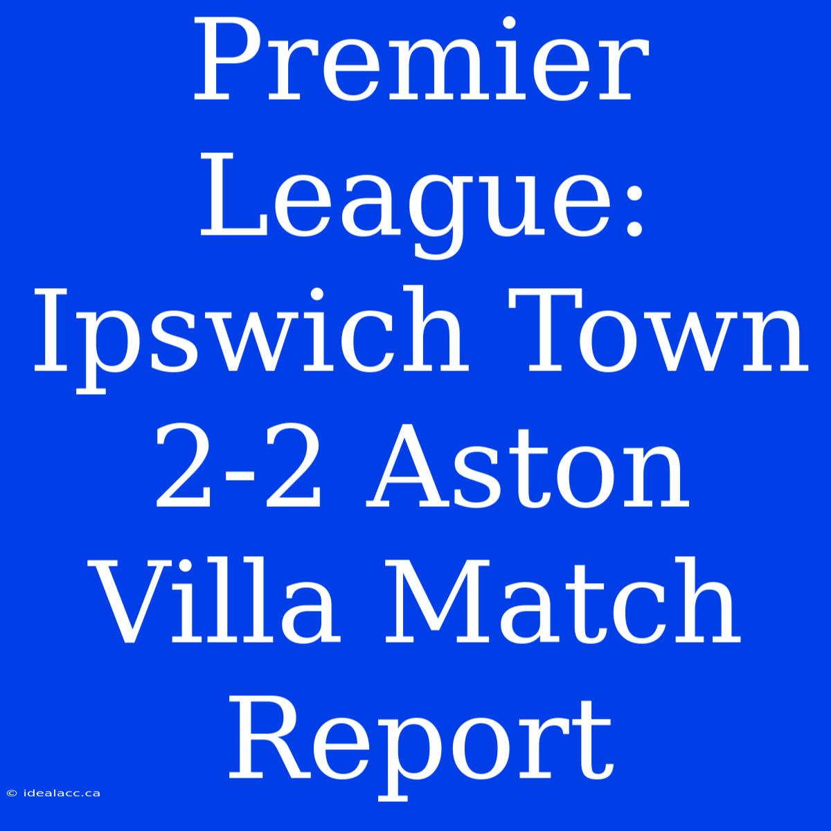 Premier League: Ipswich Town 2-2 Aston Villa Match Report