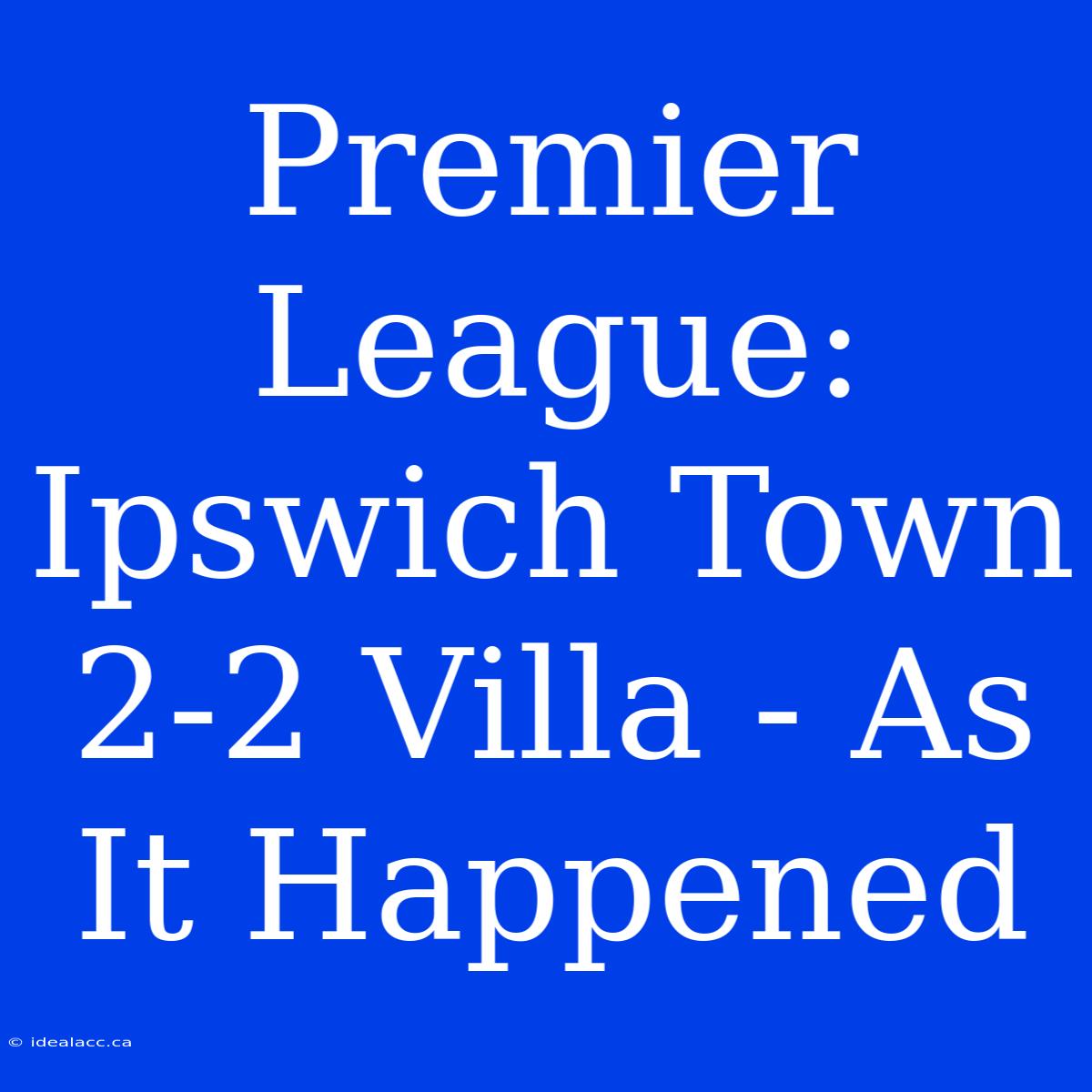 Premier League: Ipswich Town 2-2 Villa - As It Happened