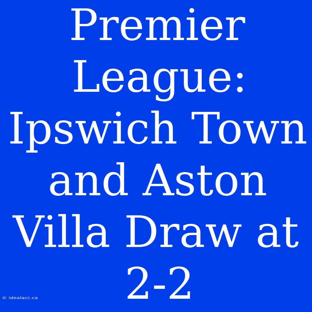 Premier League: Ipswich Town And Aston Villa Draw At 2-2