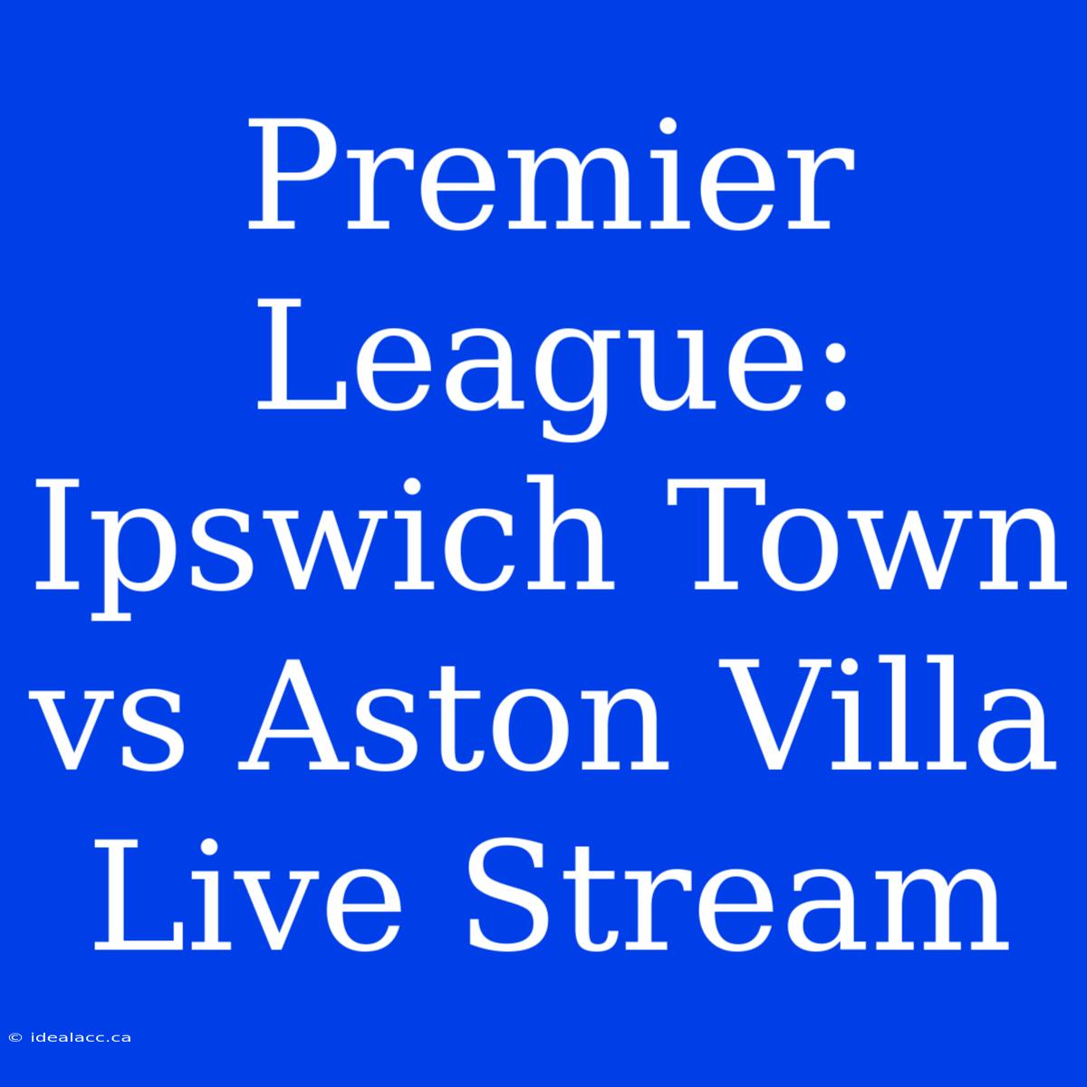 Premier League: Ipswich Town Vs Aston Villa Live Stream