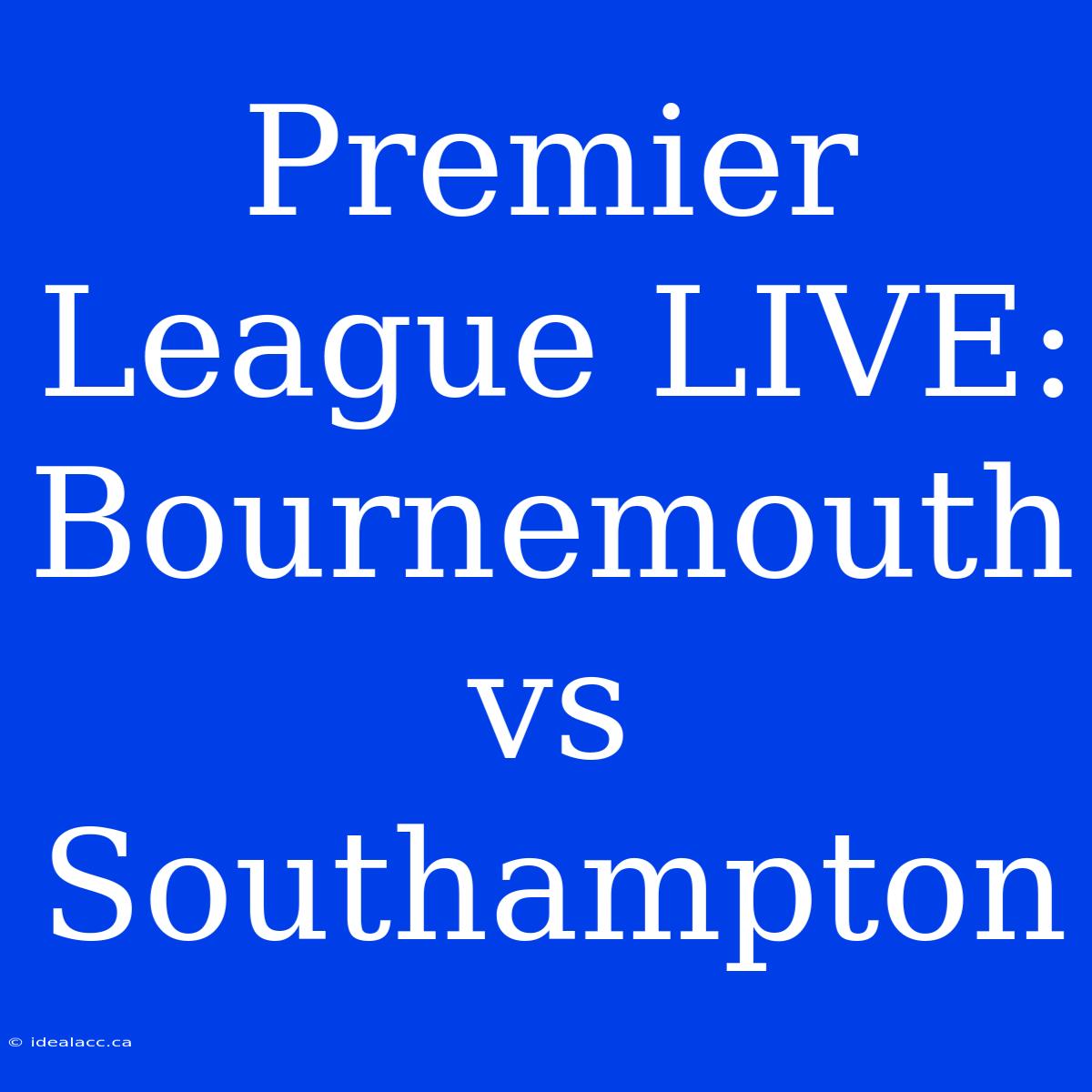 Premier League LIVE: Bournemouth Vs Southampton 