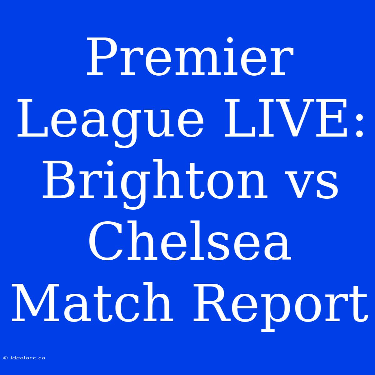 Premier League LIVE: Brighton Vs Chelsea Match Report 