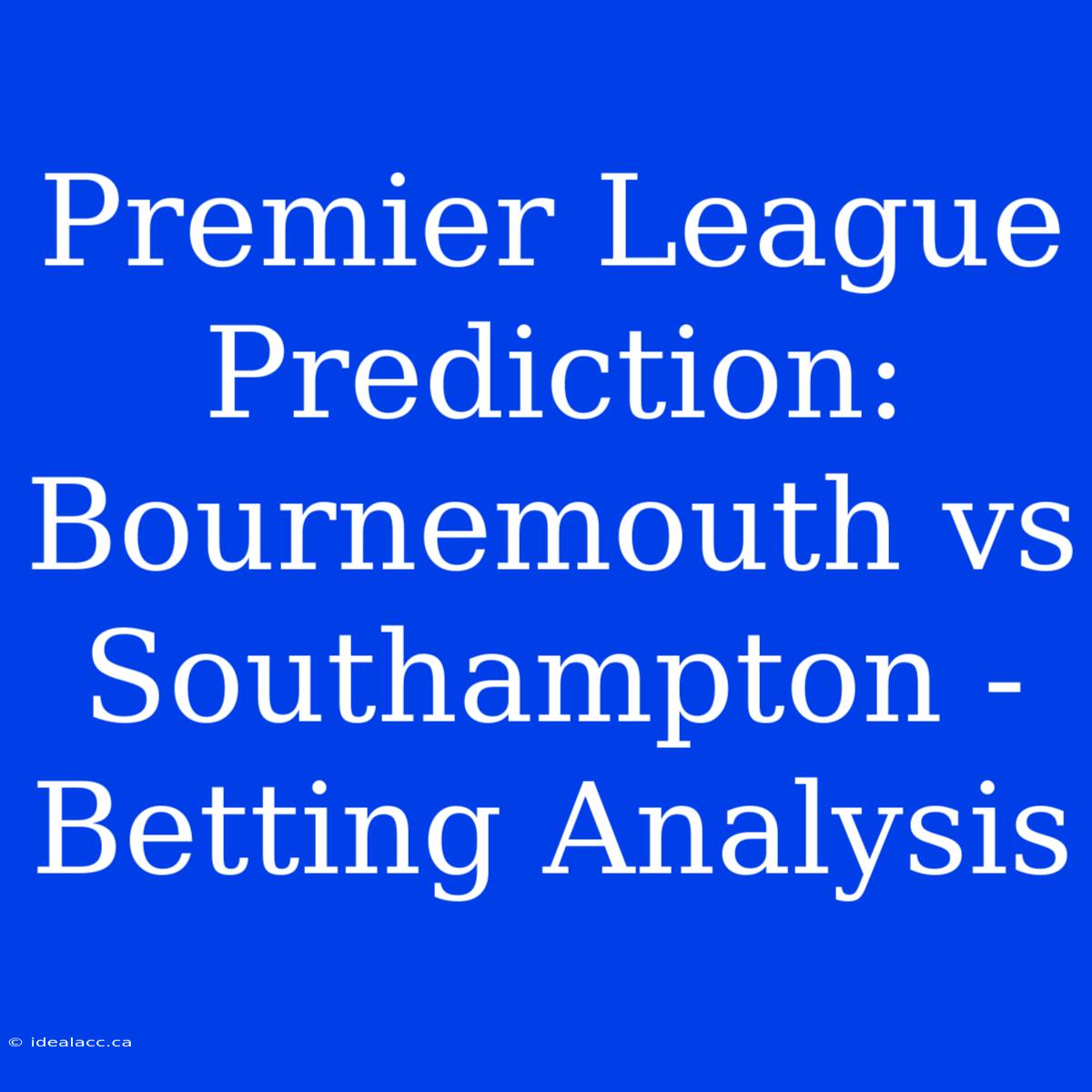 Premier League Prediction: Bournemouth Vs Southampton - Betting Analysis 