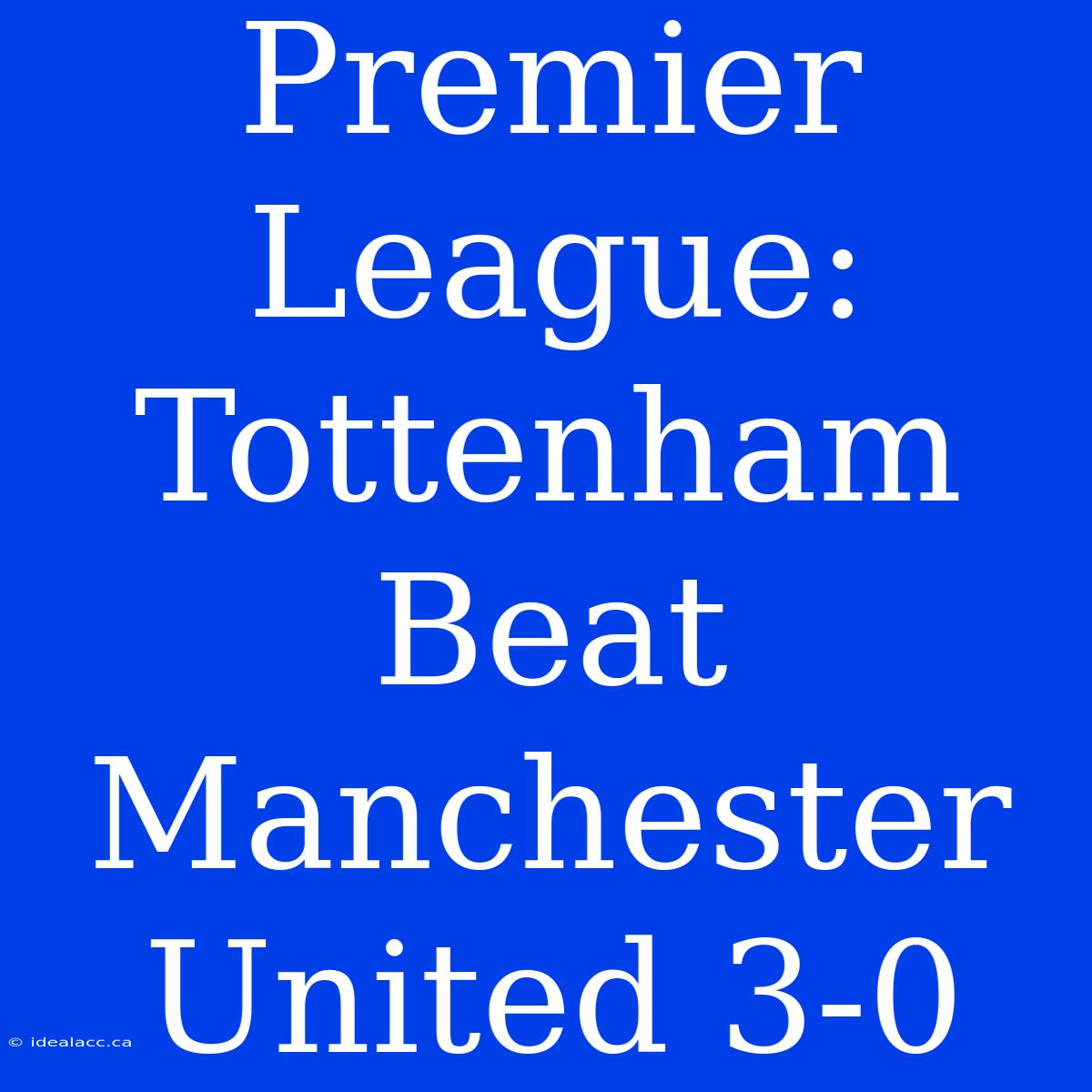 Premier League: Tottenham Beat Manchester United 3-0