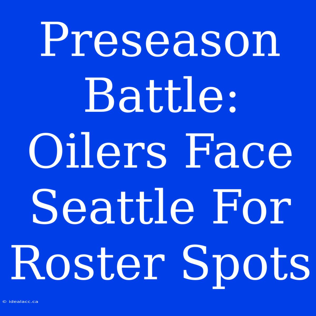 Preseason Battle: Oilers Face Seattle For Roster Spots