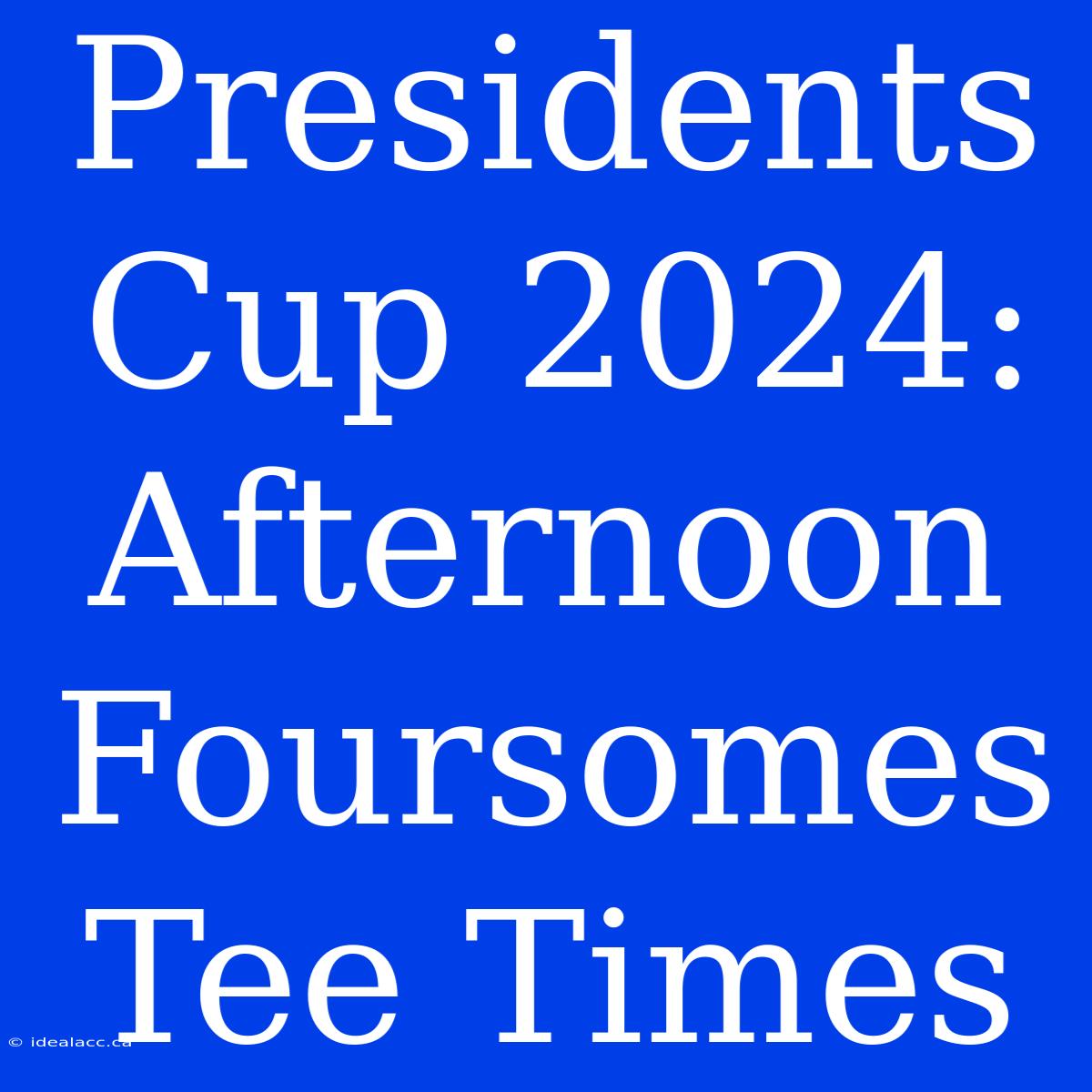 Presidents Cup 2024: Afternoon Foursomes Tee Times