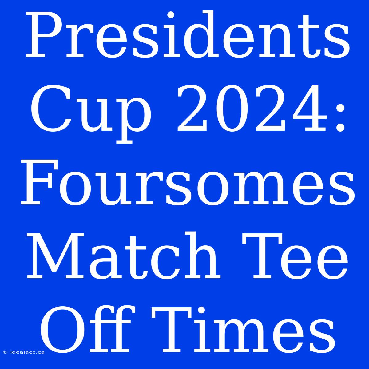 Presidents Cup 2024: Foursomes Match Tee Off Times