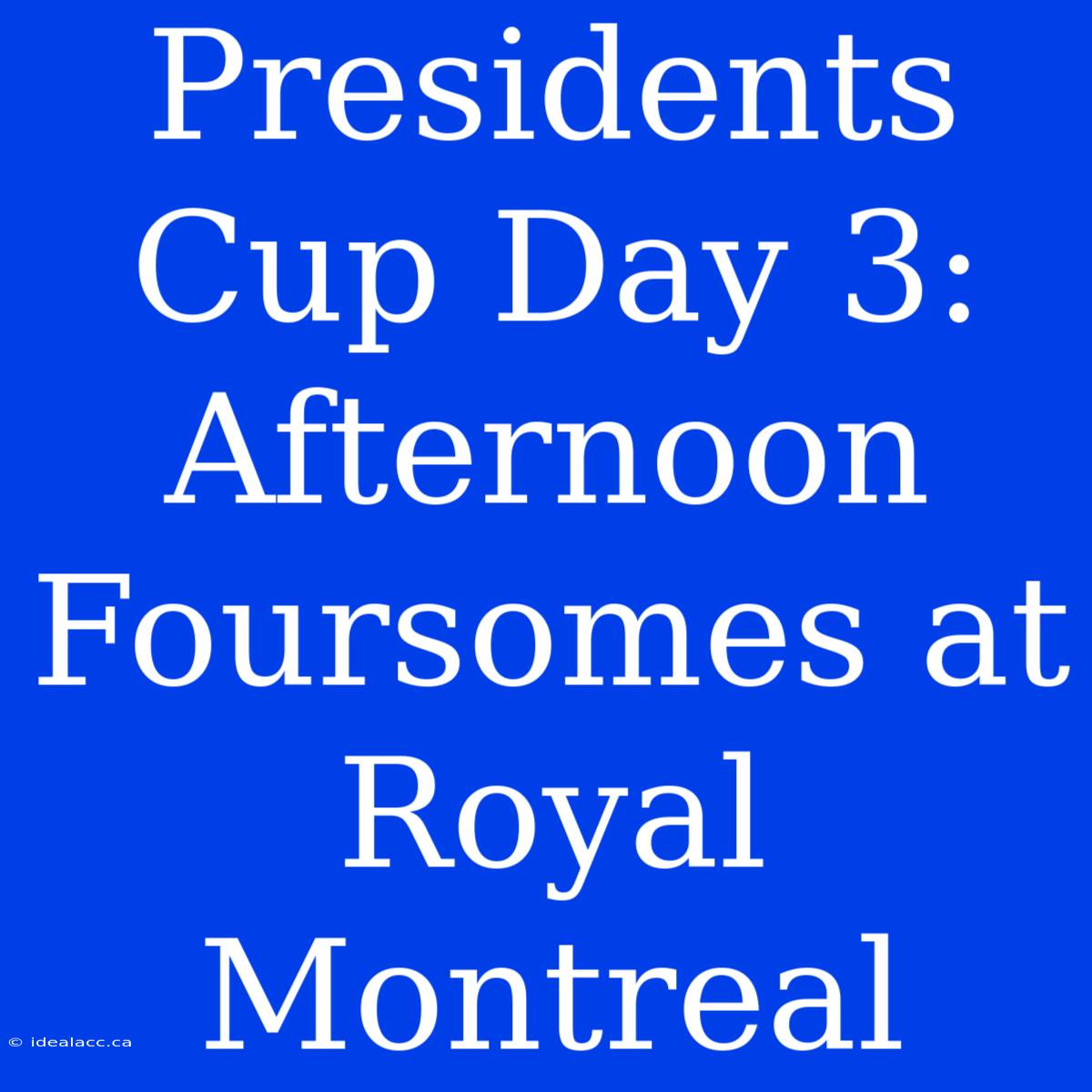 Presidents Cup Day 3: Afternoon Foursomes At Royal Montreal