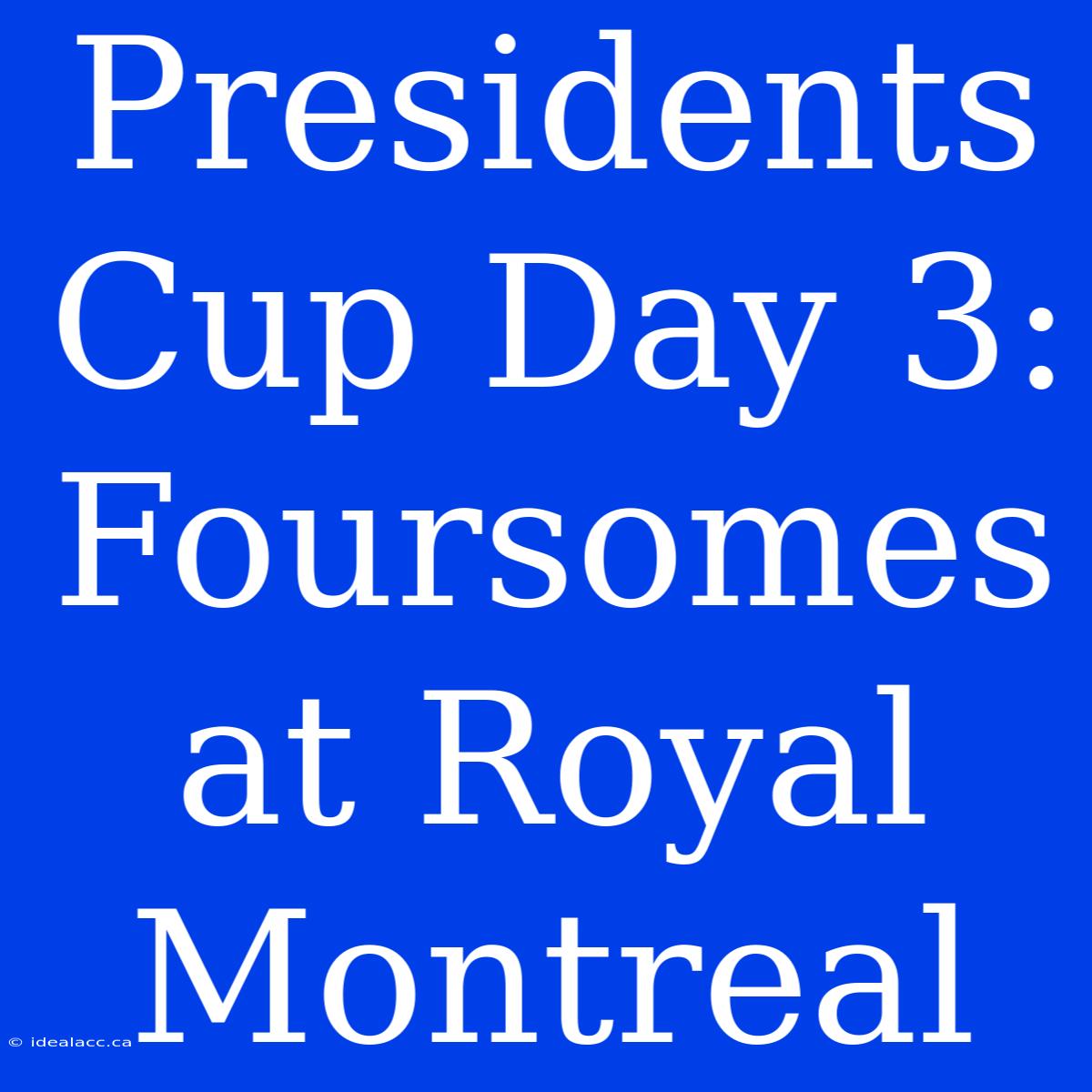 Presidents Cup Day 3: Foursomes At Royal Montreal 