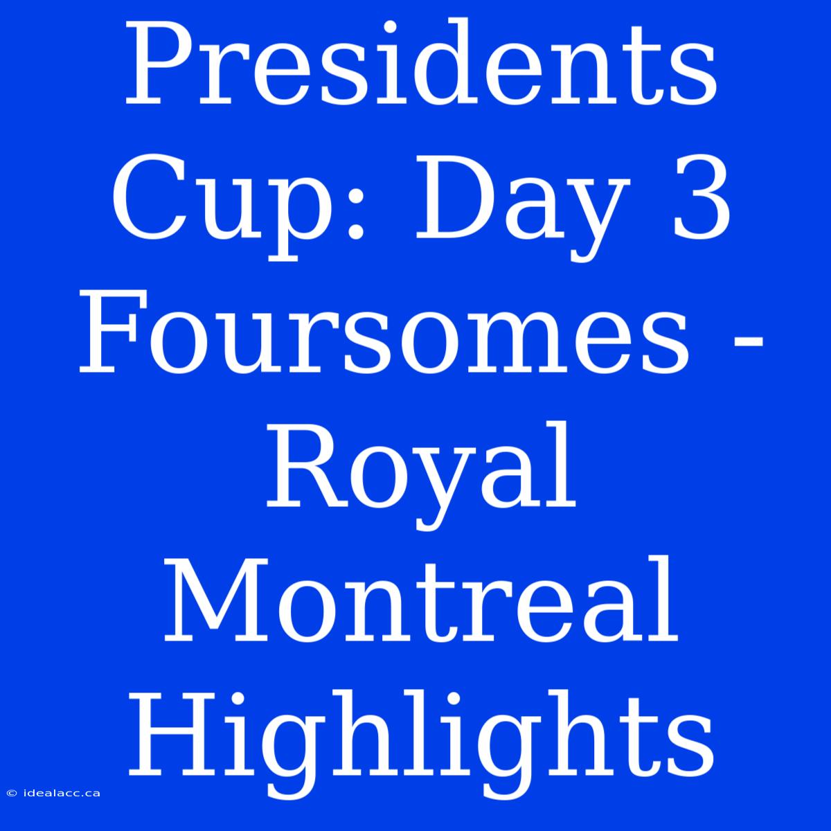 Presidents Cup: Day 3 Foursomes - Royal Montreal Highlights