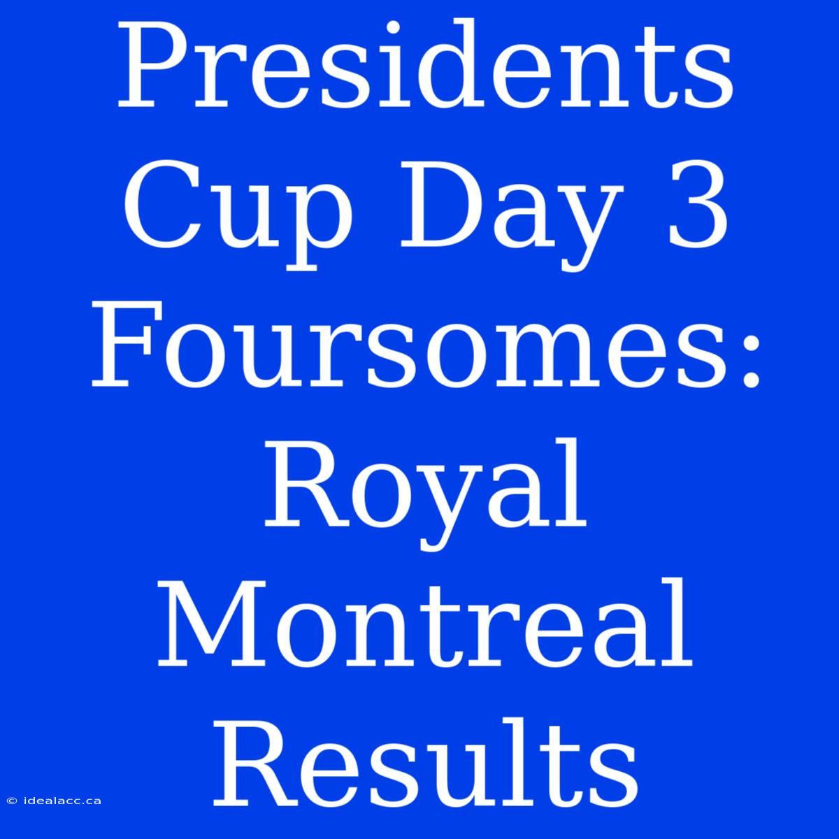 Presidents Cup Day 3 Foursomes: Royal Montreal Results