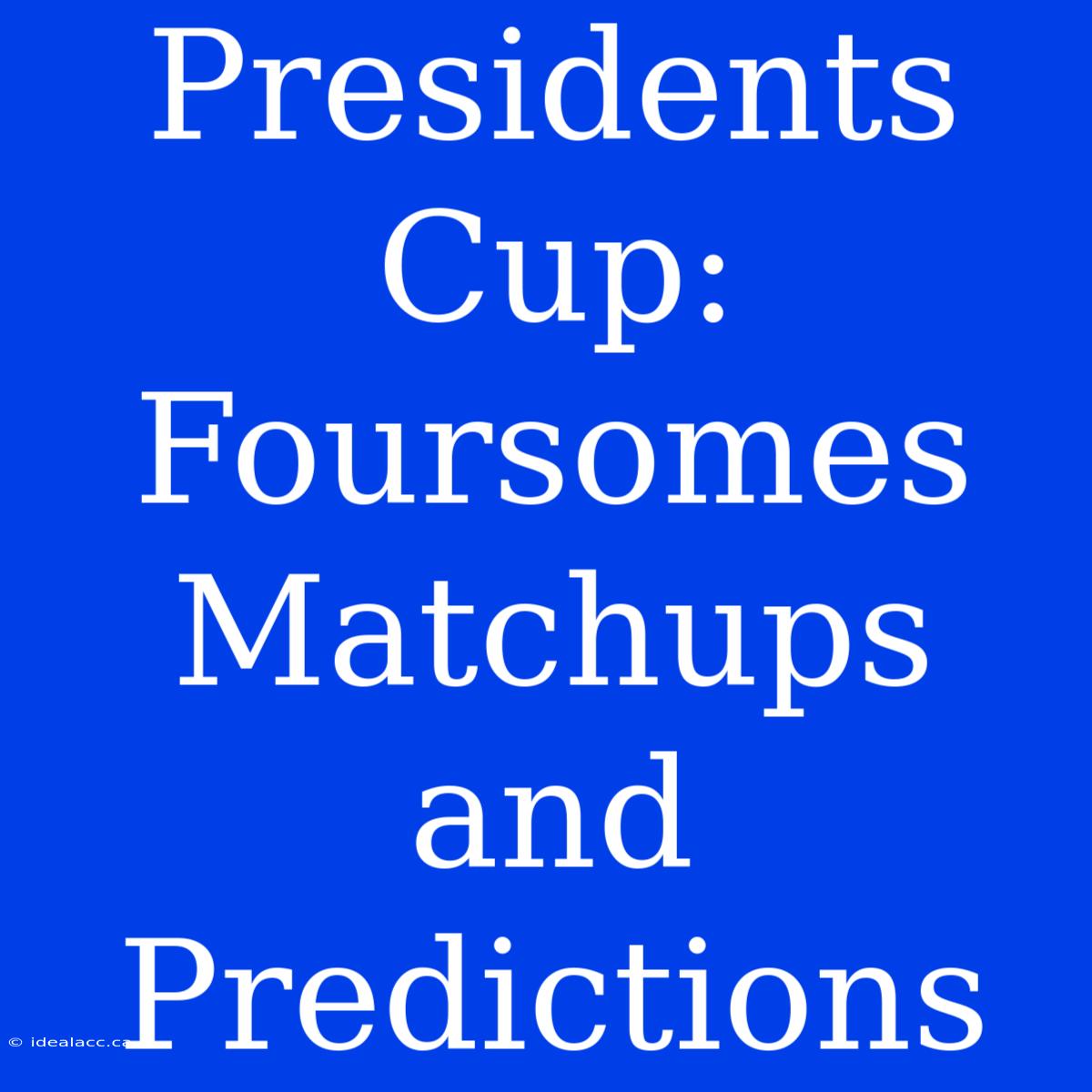 Presidents Cup: Foursomes Matchups And Predictions 