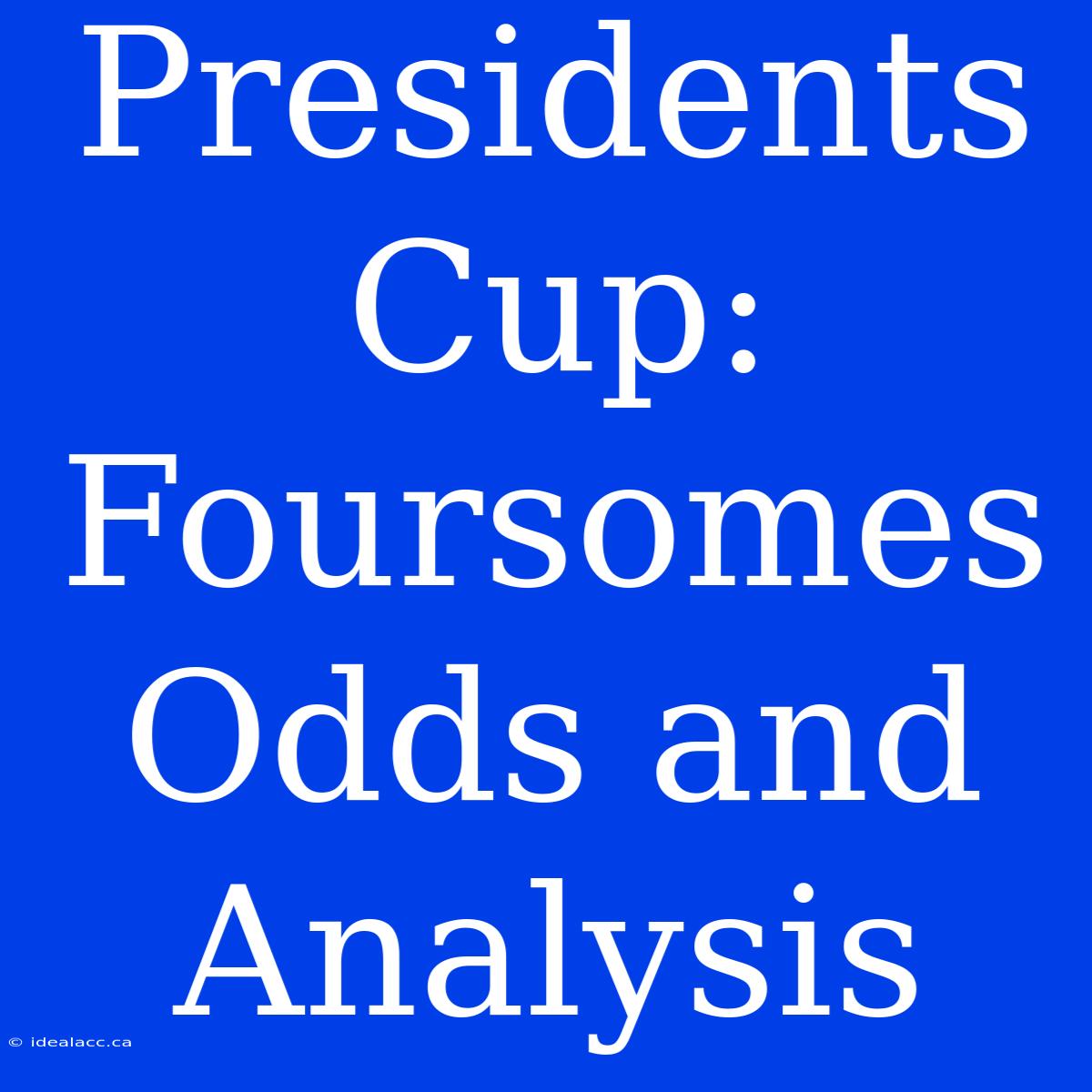 Presidents Cup: Foursomes Odds And Analysis