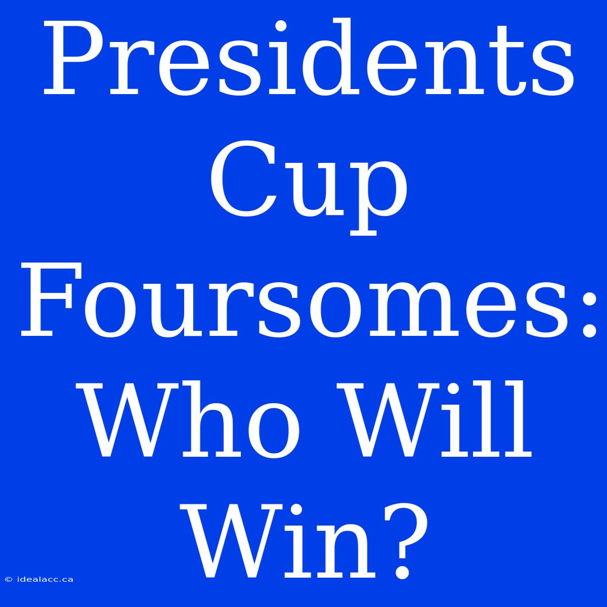 Presidents Cup Foursomes: Who Will Win?