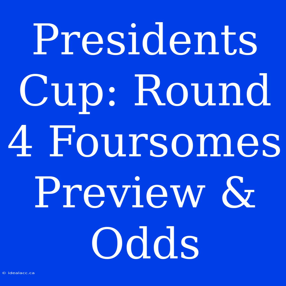 Presidents Cup: Round 4 Foursomes Preview & Odds