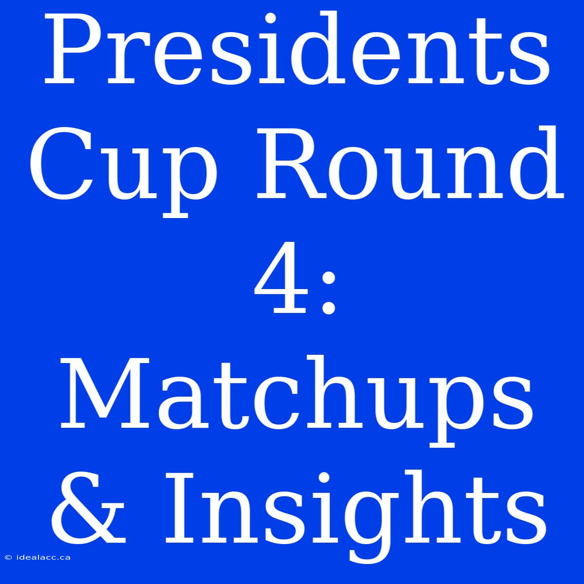 Presidents Cup Round 4: Matchups & Insights