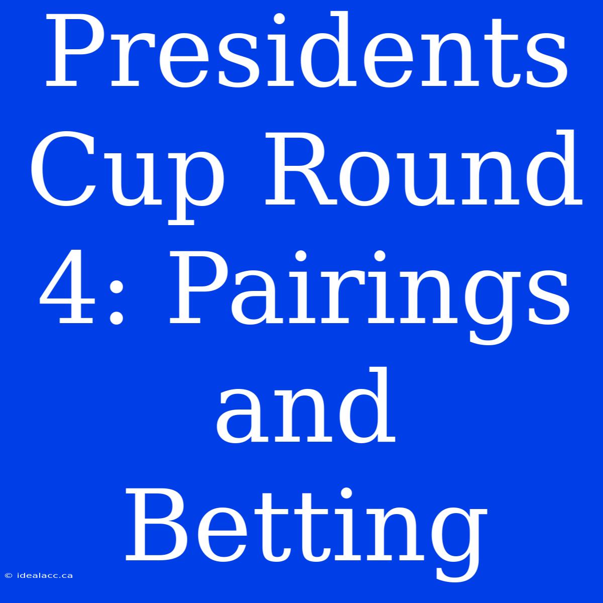 Presidents Cup Round 4: Pairings And Betting