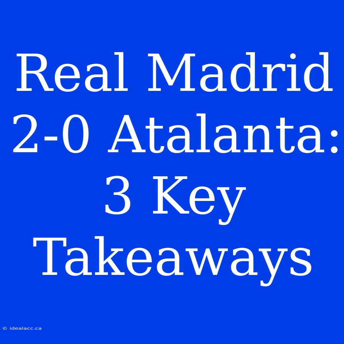 Real Madrid 2-0 Atalanta: 3 Key Takeaways