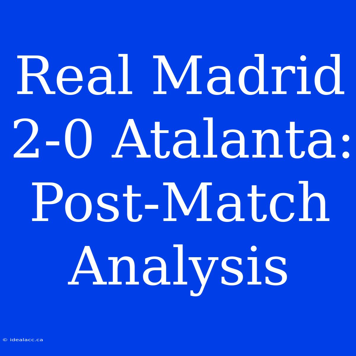 Real Madrid 2-0 Atalanta: Post-Match Analysis