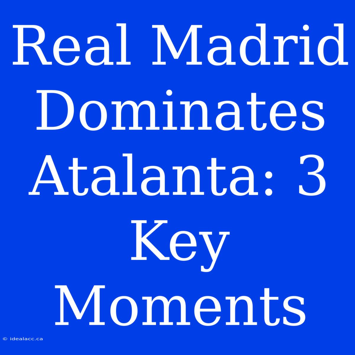 Real Madrid Dominates Atalanta: 3 Key Moments