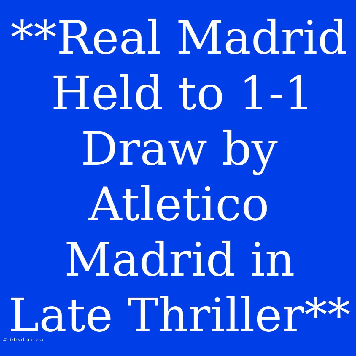 **Real Madrid Held To 1-1 Draw By Atletico Madrid In Late Thriller**