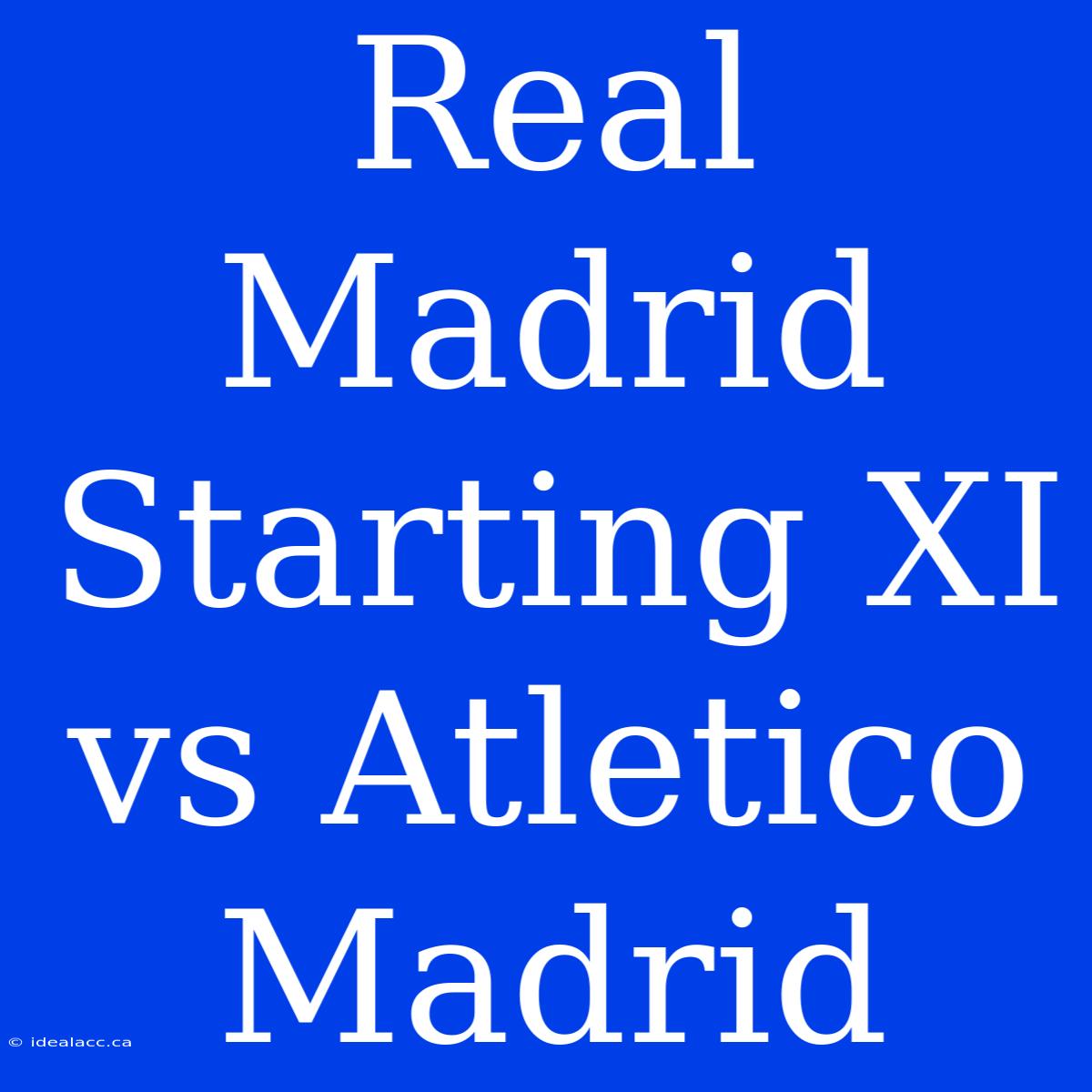 Real Madrid Starting XI Vs Atletico Madrid