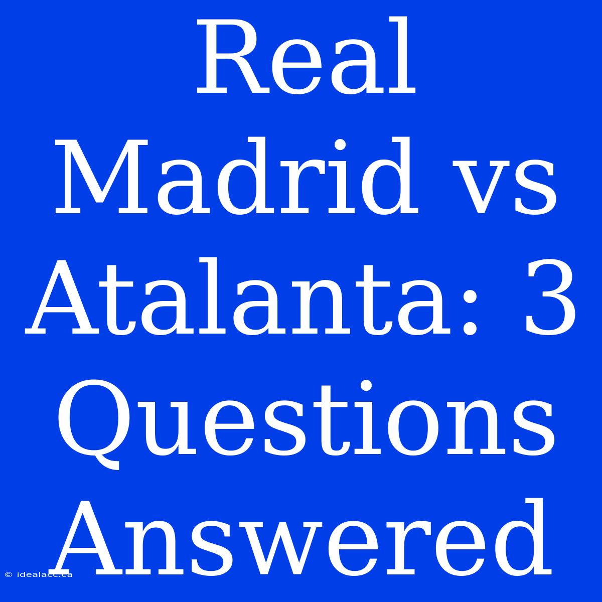 Real Madrid Vs Atalanta: 3 Questions Answered