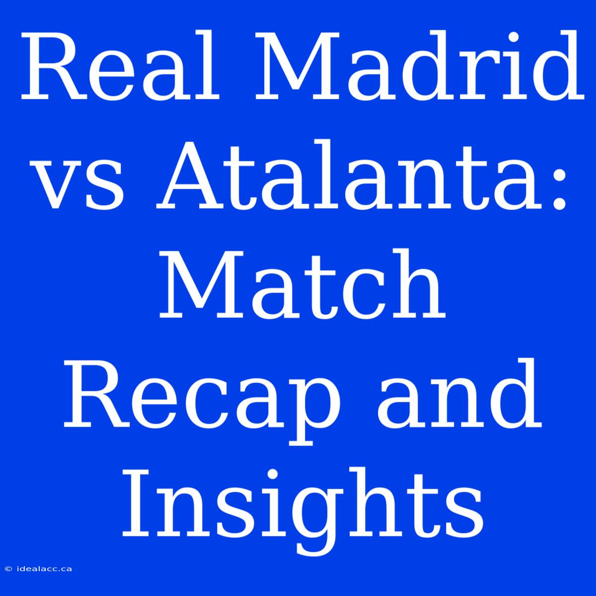 Real Madrid Vs Atalanta: Match Recap And Insights