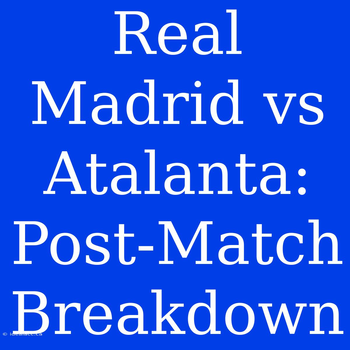 Real Madrid Vs Atalanta: Post-Match Breakdown