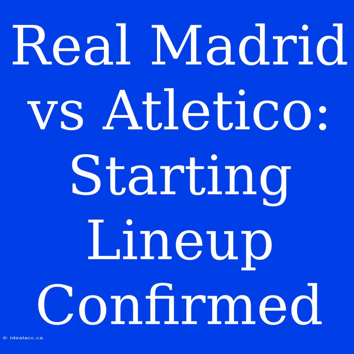 Real Madrid Vs Atletico: Starting Lineup Confirmed 