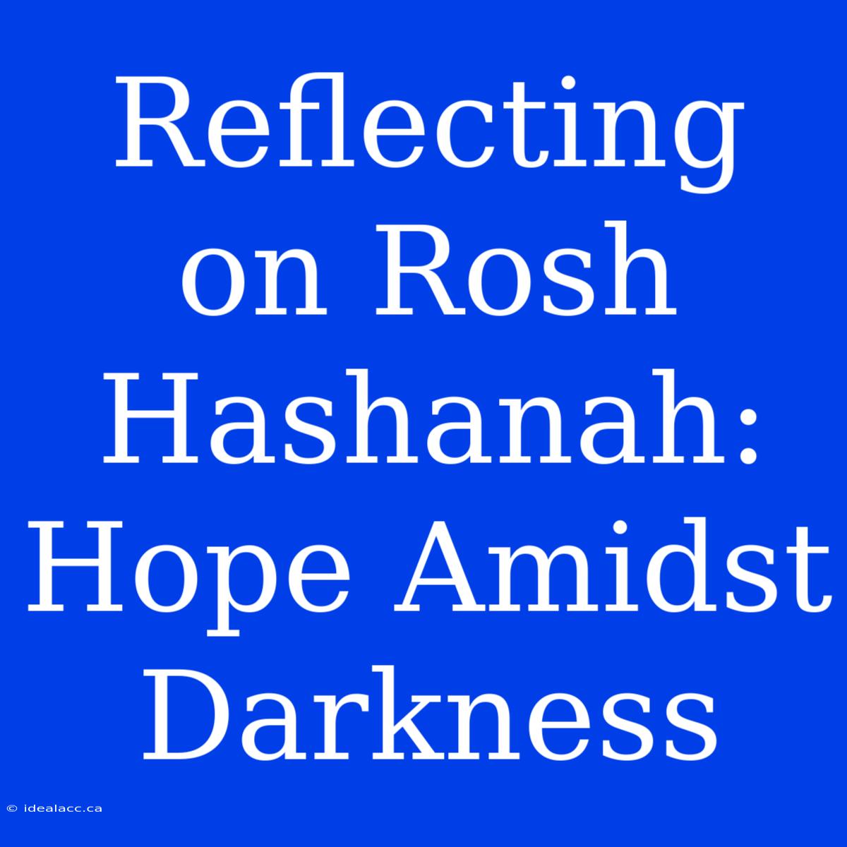 Reflecting On Rosh Hashanah:  Hope Amidst Darkness 