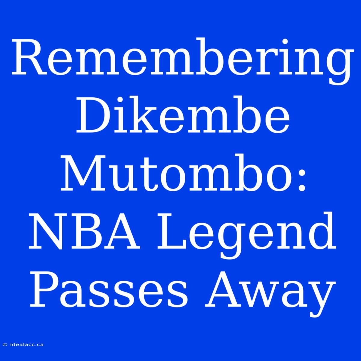 Remembering Dikembe Mutombo: NBA Legend Passes Away 