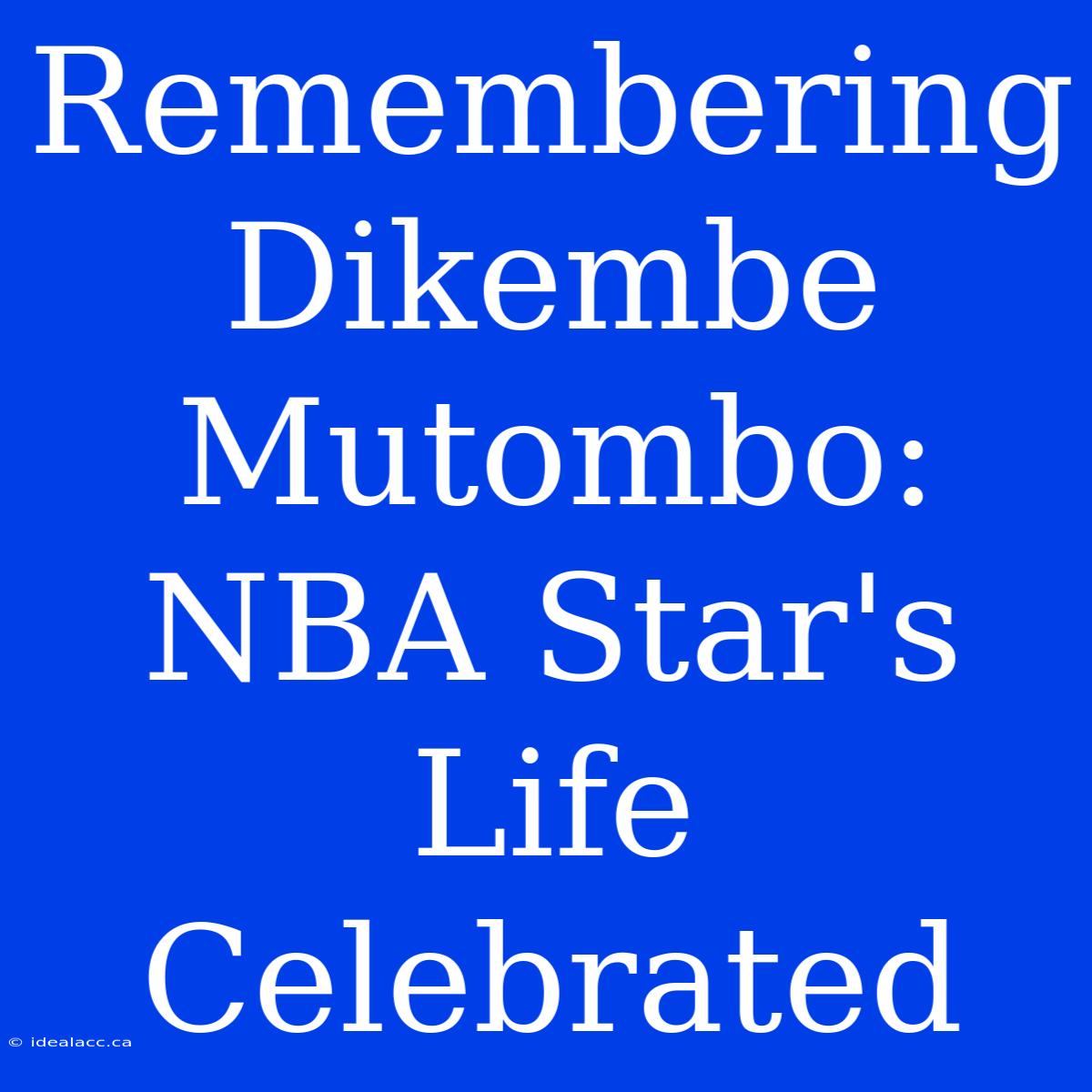 Remembering Dikembe Mutombo: NBA Star's Life Celebrated