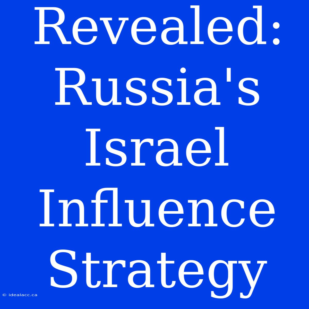 Revealed: Russia's Israel Influence Strategy