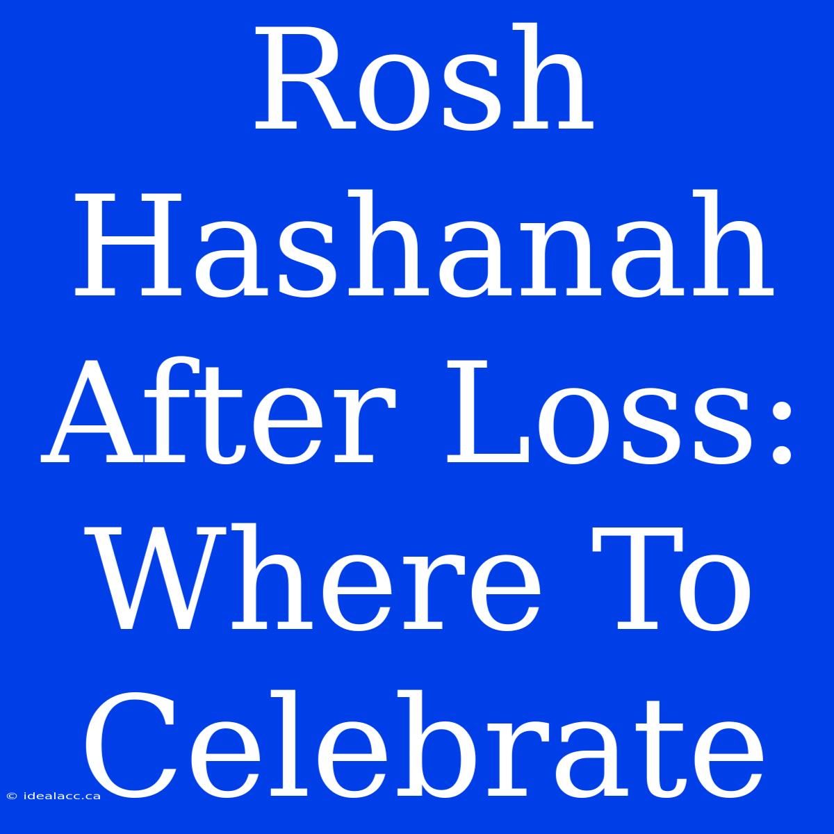 Rosh Hashanah After Loss: Where To Celebrate 