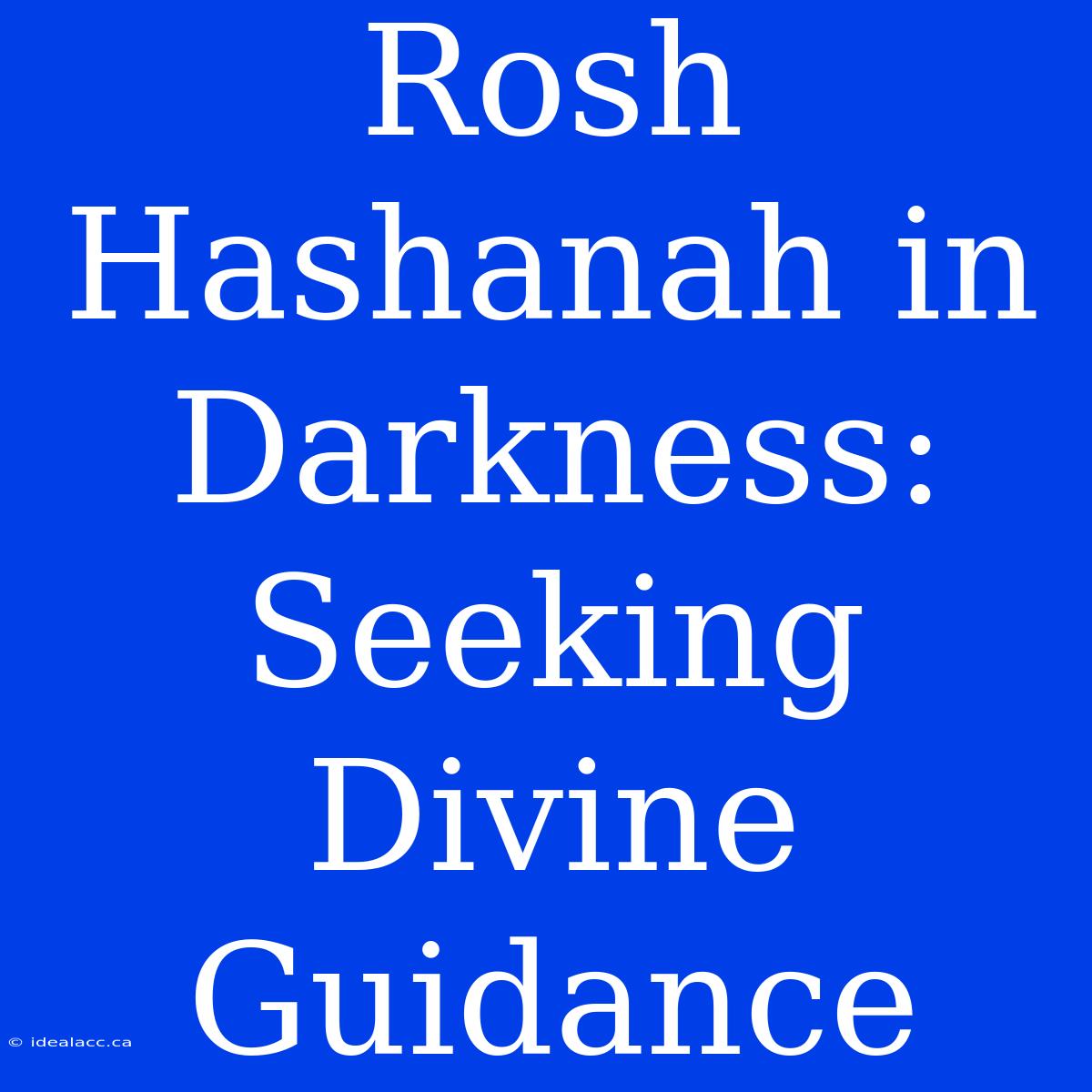 Rosh Hashanah In Darkness: Seeking Divine Guidance