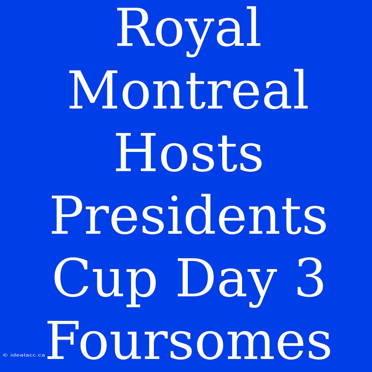 Royal Montreal Hosts Presidents Cup Day 3 Foursomes