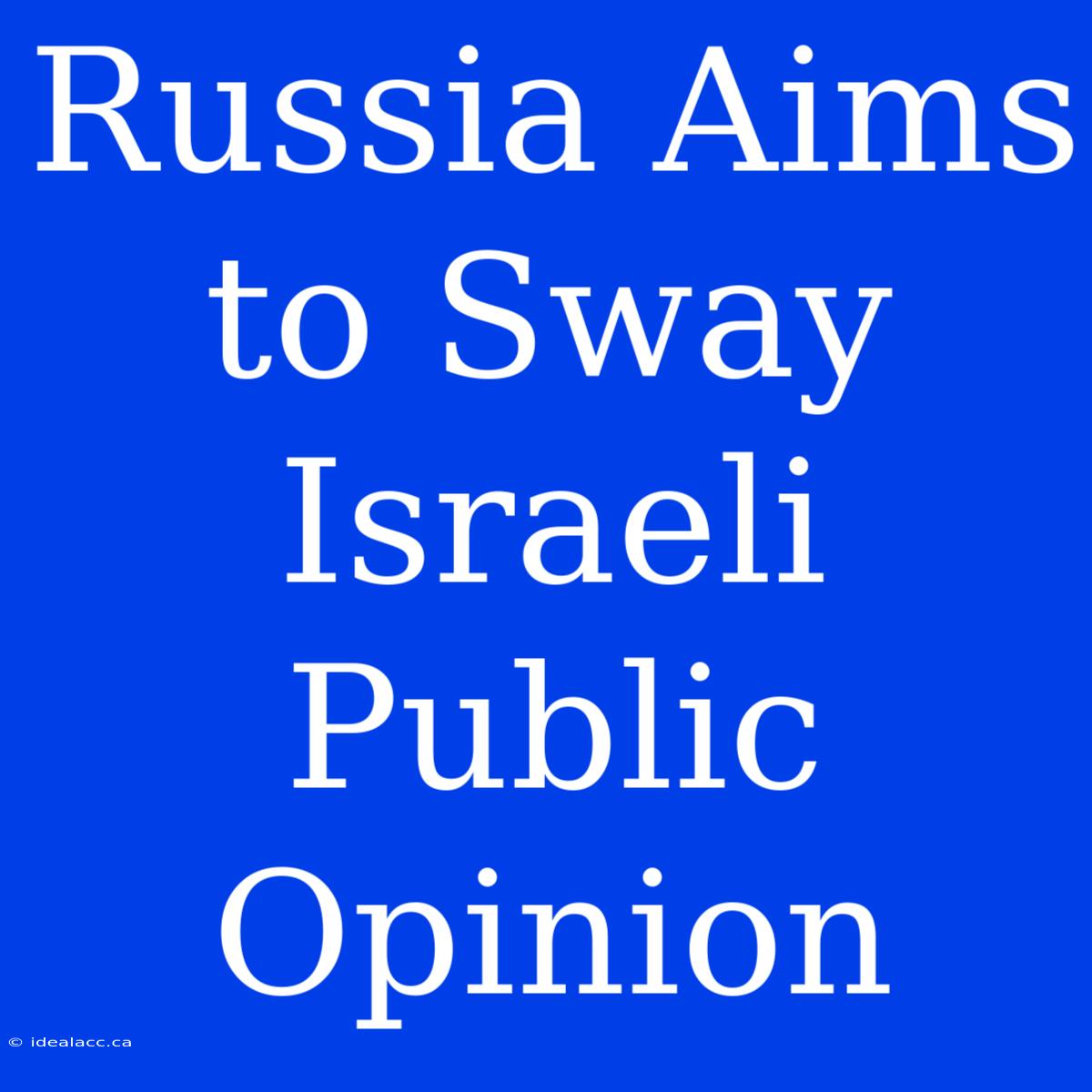 Russia Aims To Sway Israeli Public Opinion