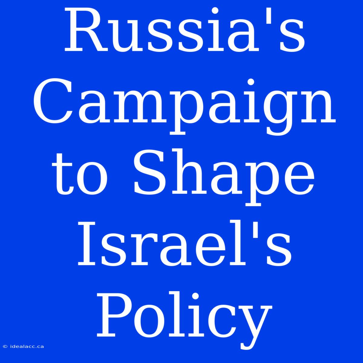 Russia's Campaign To Shape Israel's Policy