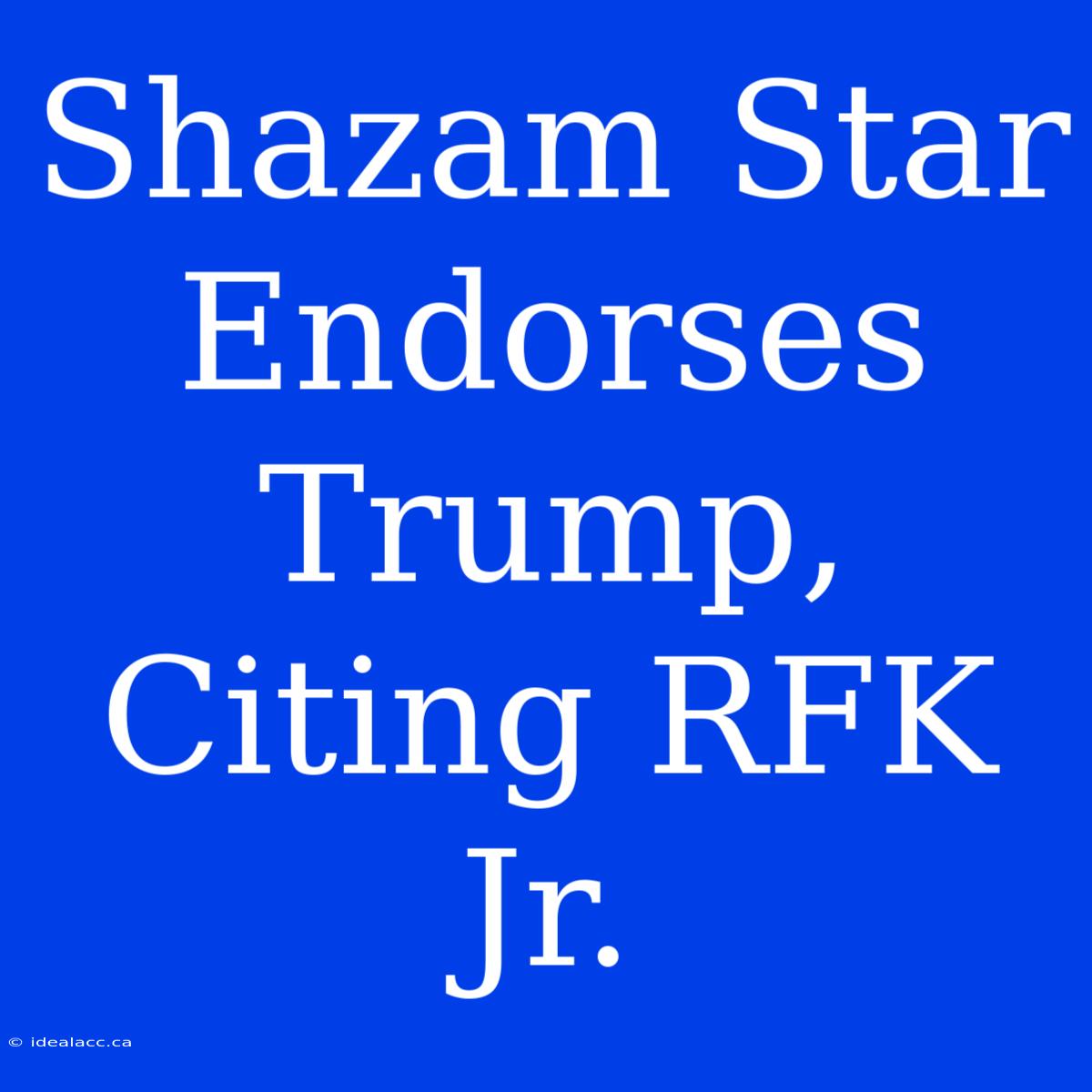 Shazam Star Endorses Trump, Citing RFK Jr.