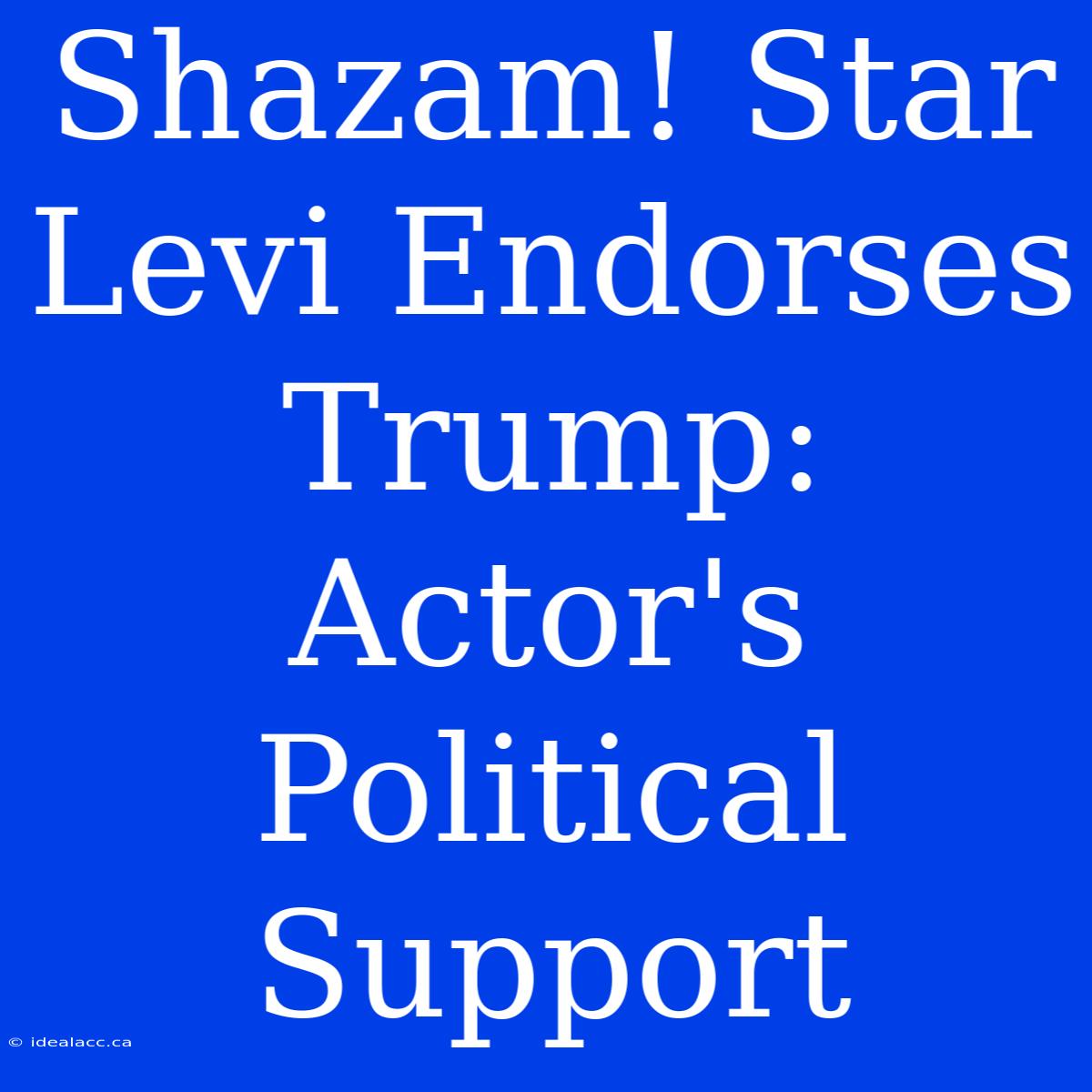 Shazam! Star Levi Endorses Trump: Actor's Political Support 