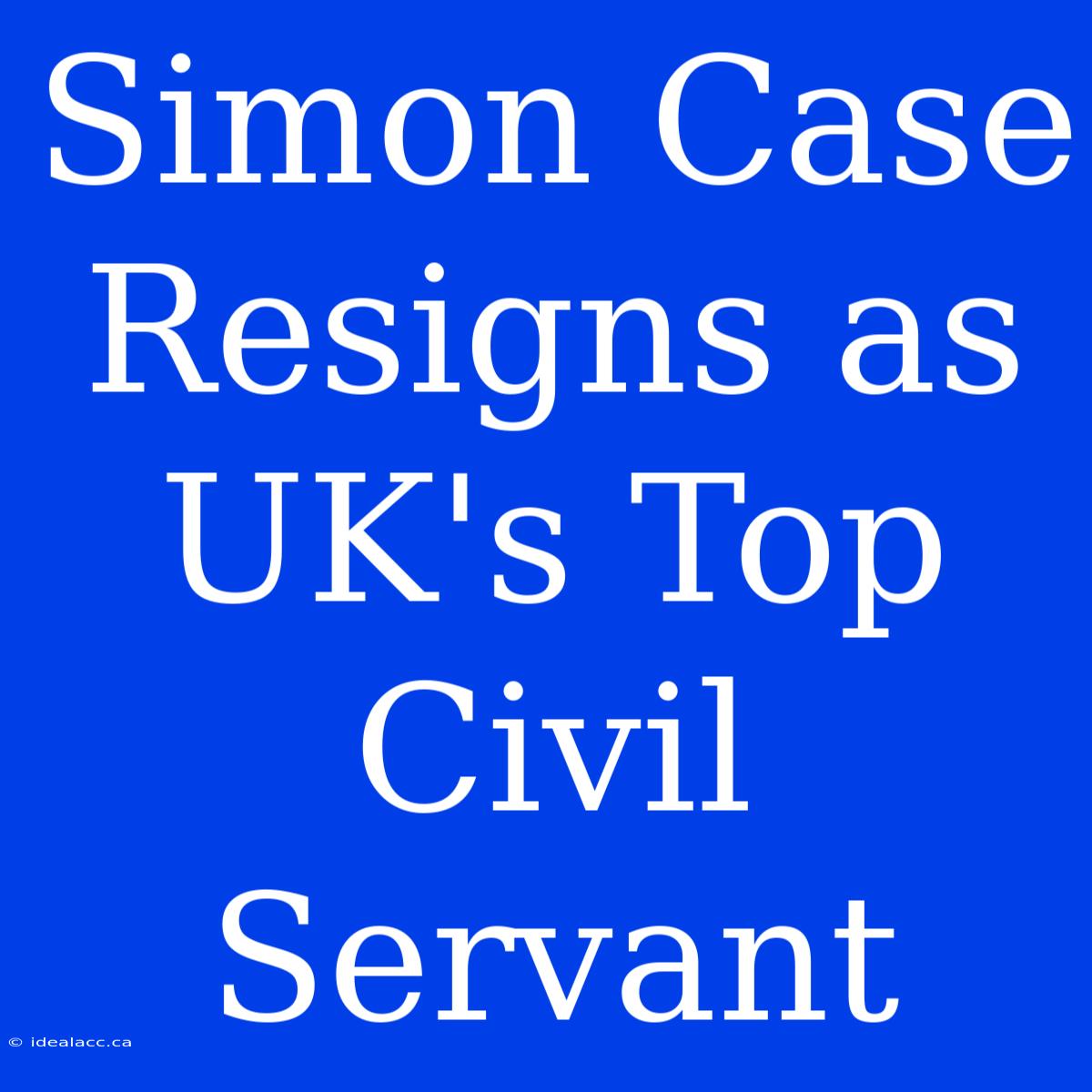 Simon Case Resigns As UK's Top Civil Servant