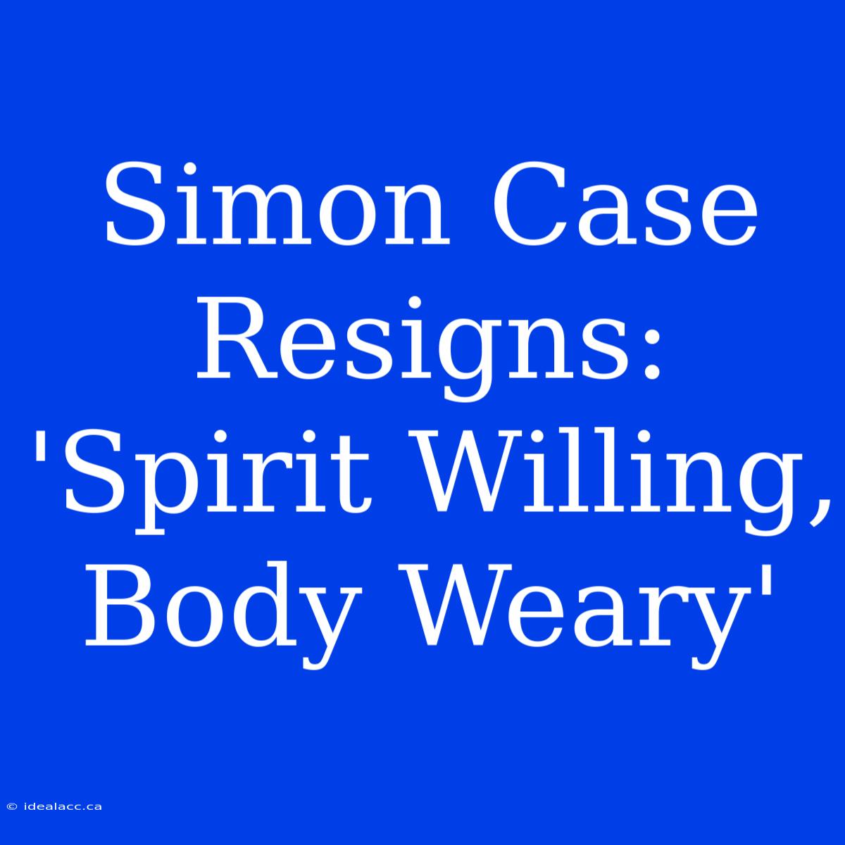 Simon Case Resigns: 'Spirit Willing, Body Weary'