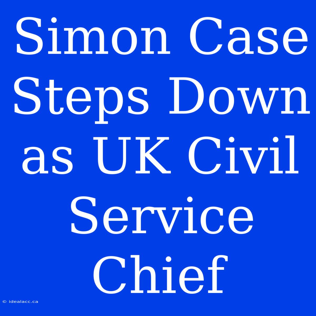 Simon Case Steps Down As UK Civil Service Chief