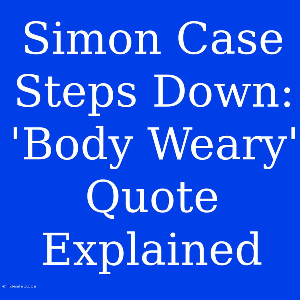 Simon Case Steps Down: 'Body Weary' Quote Explained