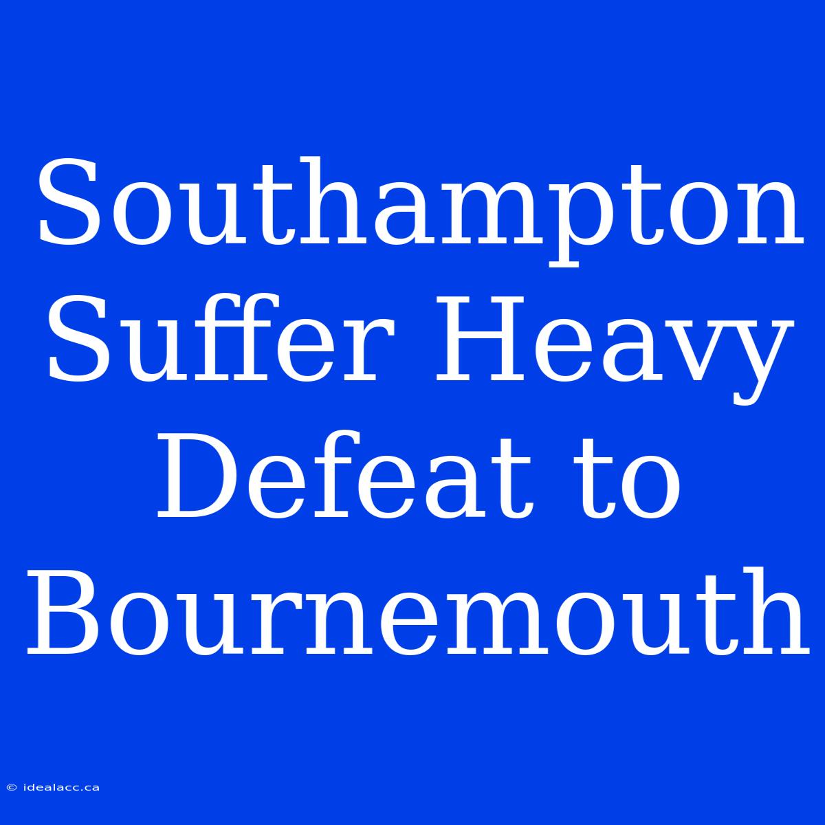 Southampton Suffer Heavy Defeat To Bournemouth