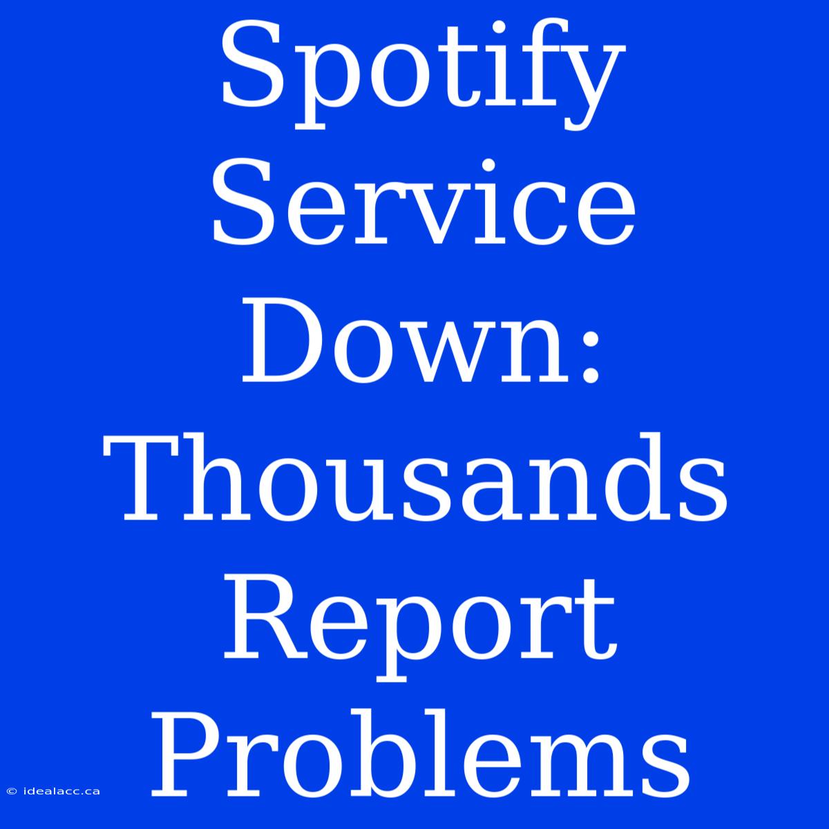 Spotify Service Down: Thousands Report Problems