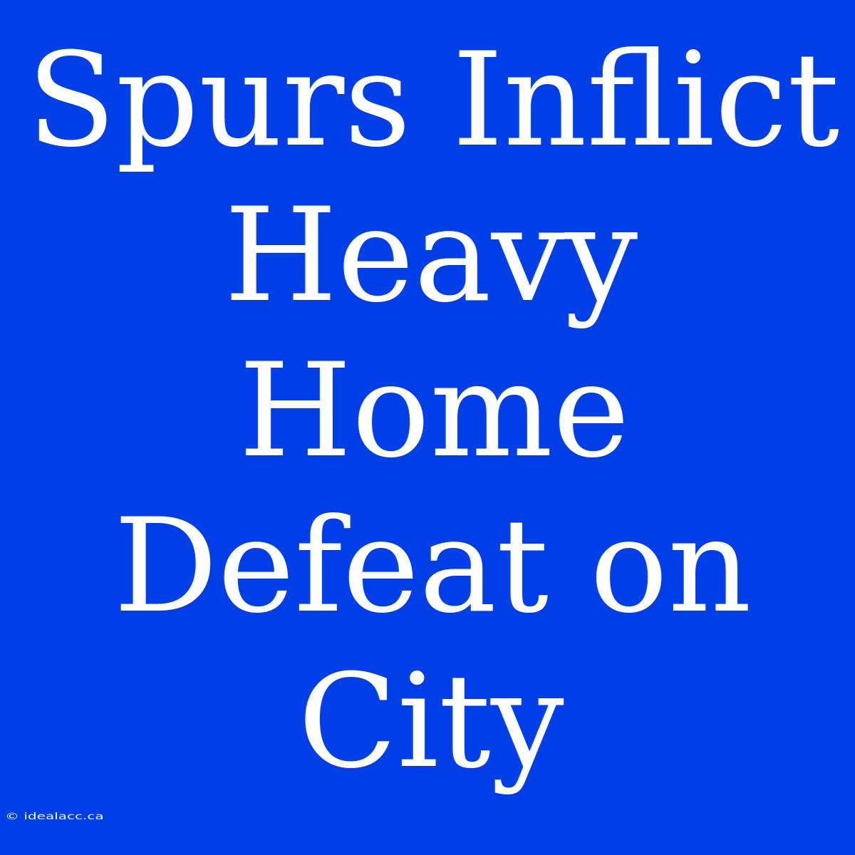 Spurs Inflict Heavy Home Defeat On City