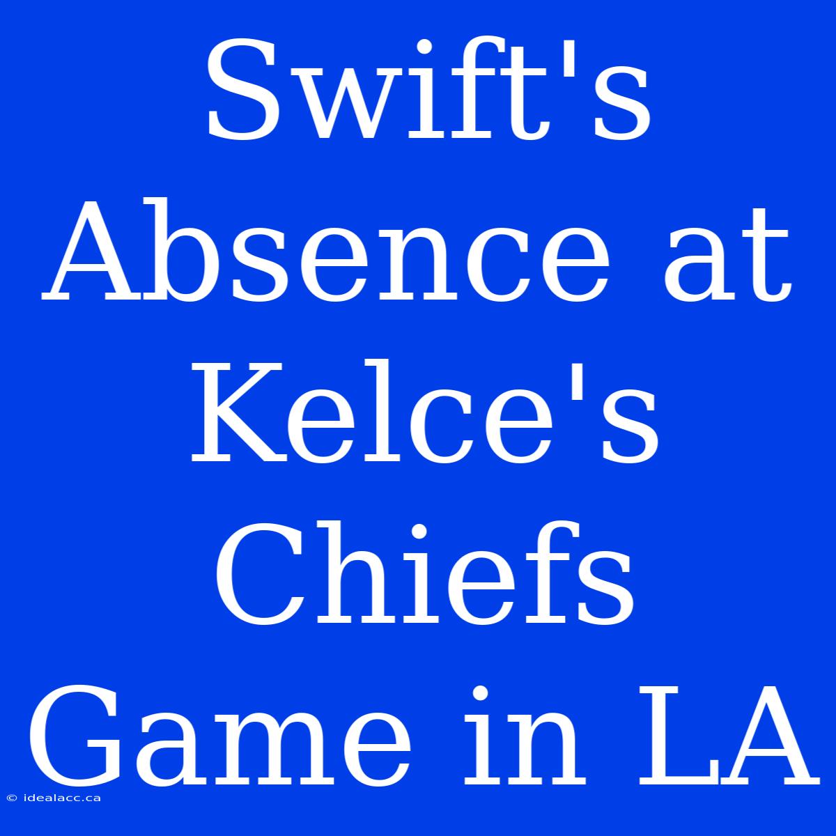 Swift's Absence At Kelce's Chiefs Game In LA