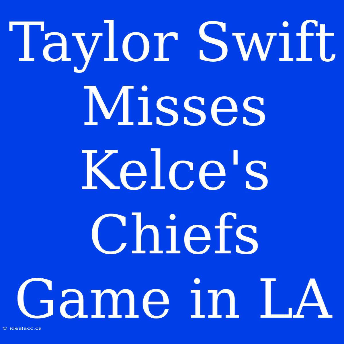 Taylor Swift Misses Kelce's Chiefs Game In LA